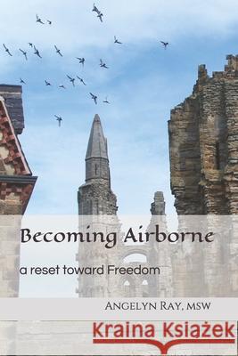 Becoming Airborne: A Reset toward Freedom Angelyn Ray Msw 9781696759601 Independently Published