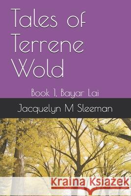 Tales of Terrene Wold: Book 1, Bayar Lai Jacquelyn M. Sleeman 9781696782562 Independently Published