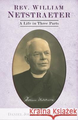 Rev. William Netstraeter: A Life in Three Parts Daniel Jolls, Michael Jolls 9781696784153 Independently Published