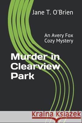 Murder in Clearview Park: An Avery Fox Cozy Mystery Jane T. O'Brien 9781696831949 Independently Published