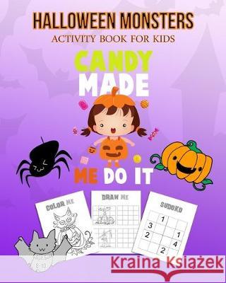 Halloween Monsters Activity Book For Kids Candy Made Me Do It: Halloween Fun Coloring for Ages 8 - 10 With Scary Creature, Puzzles, Sudoko, Dot to Dot Adam and Marky 9781696935302 Independently Published