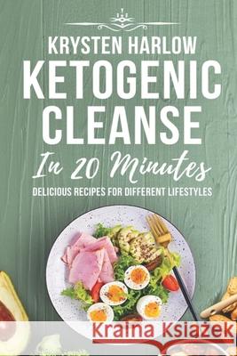 Ketogenic Cleanse in 20 Minutes: Delicious Recipes for Different Lifestyles Krysten Harlow 9781696954501