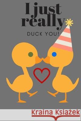 I Just Really Duck You!: Birthday, Sweetest Day, Valentine's Day, Easter, or Just Because D. Designs 9781696973472