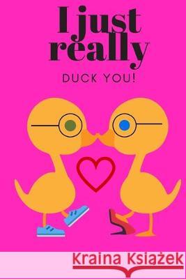 I Just Really Duck You!: Sweetest Day, Valentine's Day, Anniversary, or Just Because Gift D. Designs 9781696980364