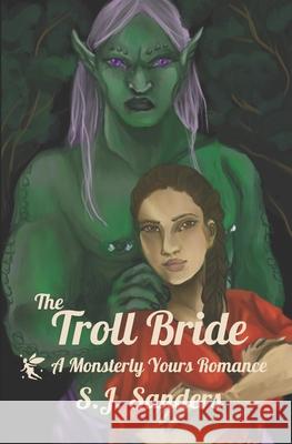 The Troll Bride: A Monsterly Yours Romance S. J. Sanders 9781696985307 Independently Published