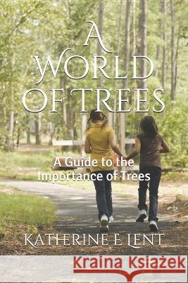 A World of Trees: A Guide to the Importance of Trees Katherine E. Lent 9781696988698 Independently Published