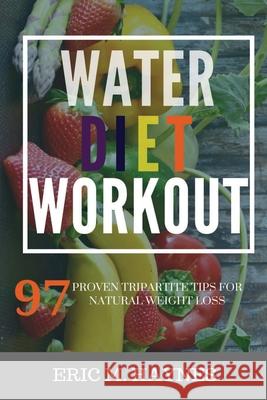 Water - Diet - Workout: 97 Proven tripartite Tips for Natural Weight Loss Eric Haynes 9781696988988 Independently Published