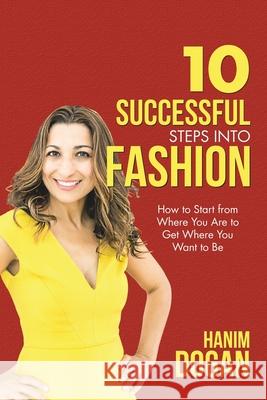 10 Successful Steps Into Fashion: A Simple Guide for a Rewarding Career in the Fashion Business Hanim Dogan 9781697032499 Independently Published