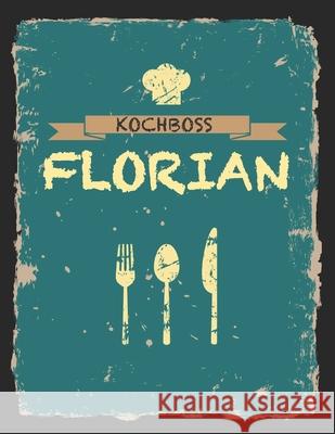 Kochboss Florian: Das personalisierte Rezeptbuch zum Selberschreiben für 120 Rezept Favoriten mit Inhaltsverzeichnis uvm. - cooles Vinta Master, Rezept 9781697042092 Independently Published
