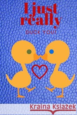 I Just Really Duck You!: Sweetest Day, Valentine's Day, Anniversary, or Just Because Gift D. Designs 9781697090260