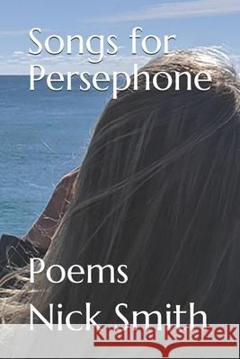 Songs for Persephone: Poems Nick Smith 9781697099072 Independently Published