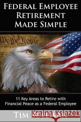 Federal Employee Retirement Made Simple: 11 Key Areas for Financial Peace as a Retired Federal Employee Tim Sullivan 9781697161625 Independently Published