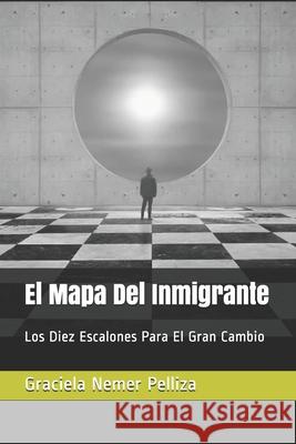 El Mapa Del Inmigrante: Los Diez Escalones Para El Gran Cambio Oscar Martia Graciela Neme 9781697162714 Independently Published