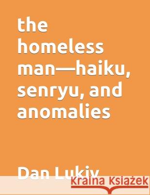 The homeless man-haiku, senryu, and anomalies Dan Lukiv 9781697165937 Independently Published