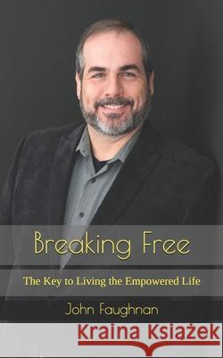Breaking Free: The Key to Living the Empowered Life John J. Faughnan 9781697169911 Independently Published