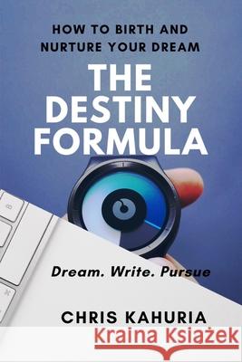 The Destiny Formula: How to Birth and Nurture Your Dream Chris Kahuria 9781697184570 Independently Published