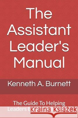 The Assistant Leader's Manual: The Guide To Helping Leaders Birth Their Vision Kenneth a. Burnett 9781697216639 Independently Published