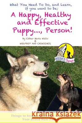 A Happy, Healty Healthy and Effective Puppy..., Person!: Things to know and teach your brand new Puppy Wolfboy Chiwiener 9781697219524 Independently Published