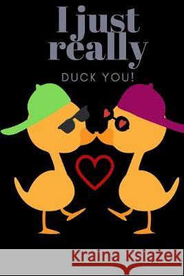 I Just Really Duck You!: Sweetest Day, Valentine's Day, Birthday or Just Because Gift D. Designs 9781697220469