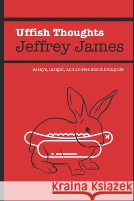 Uffish Thoughts: Essays, Insight, and Stories About Living Life Jeffrey James 9781697229639