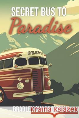 Secret Bus to Paradise: It's not a physical place, on a map, or in a guidebook Bradley Charbonneau 9781697265644 Independently Published