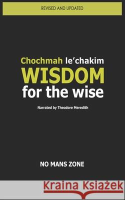 Wisdom for the wise: Chochmah le'chakim No Mans Zone Nmz, Theodore Meredith Nmz 9781697454598