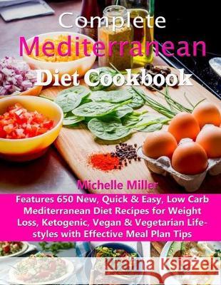 Complete Mediterranean Diet Cookbook: Features 650 New, Quick & Easy, Low Carb Mediterranean Diet Recipes for Weight Loss, Ketogenic, Vegan & Vegetari Michelle Miller 9781697475494 Independently Published