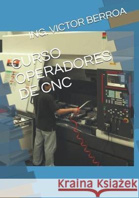 Curso Operadores de Cnc Ing Victor Manuel Berroa 9781697479836 Independently Published