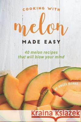 Cooking with Melon Made Easy: 40 Melon Recipes That Will Blow Your Mind Angel Burns 9781697512502 Independently Published