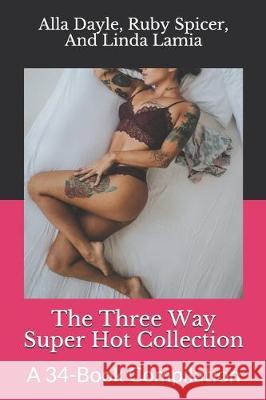 The Three Way Super Hot Collection: A 34-Book Compilation Ruby Spicer Linda Lamia Alla Dayle 9781697529258 Independently Published