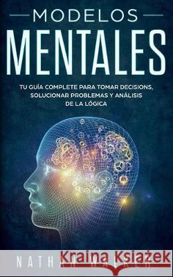 Modelos Mentales: Tu guía complete para tomar decisions, solucionar problemas y análisis de la lógica. Walker, Nathan 9781697547160