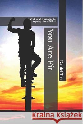 You Are Fit: Workout Motivation for the Aspiring Fitness Athlete Daniel Taa Daniel Taa Daniel Taa An 9781697582994 Independently Published