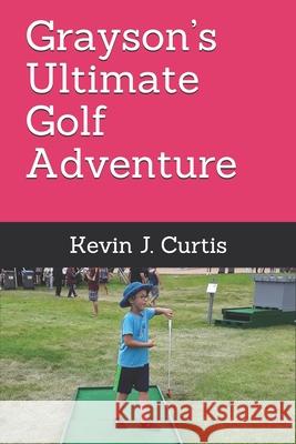 Grayson's Ultimate Golf Adventure Kevin J. Curtis 9781697586503