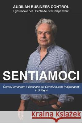 Sentiamoci: Come Aumentare il Business dei Centri Acustici Indipendenti in 5 Passi Massimo Lanotte 9781697606744