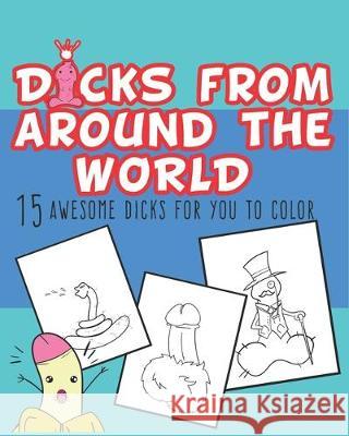 Dicks From Around The World: Dicks Coloring Book, 15 awesome dicks for you to color. Adult activity coloring Book. Party Coloring Books for Adults 9781697622041 