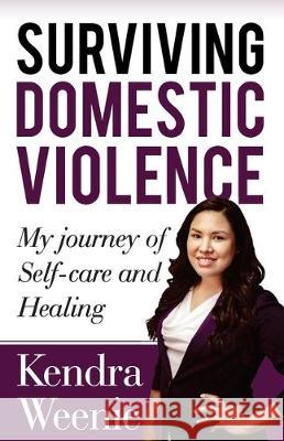 Surviving Domestic Violence: My Journey of Self-care and Healing Kendra Weenie 9781697626308