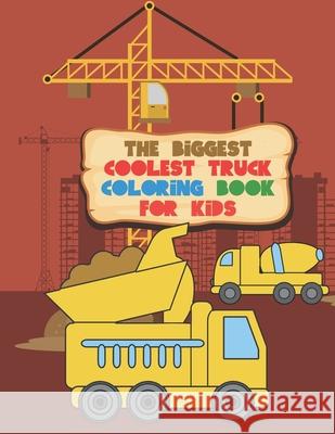 The Biggest Coolest Truck Coloring Book For Kids: For Boys And Girls That Think Trucks Are Cool - Fire, Food, Dump, Cement & More 40 Awesome Designs Giggles and Kicks 9781697639254 Independently Published