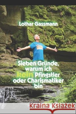 Sieben Gr?nde, warum ich kein Pfingstler oder Charismatiker bin: In Liebe vorgetragen Lothar Gassmann 9781697662481