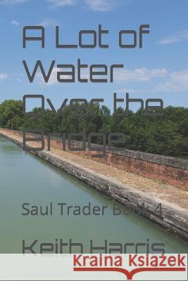 A Lot of Water Over the Bridge: Saul Trader Book 4 Keith Harris 9781697667219 Independently Published