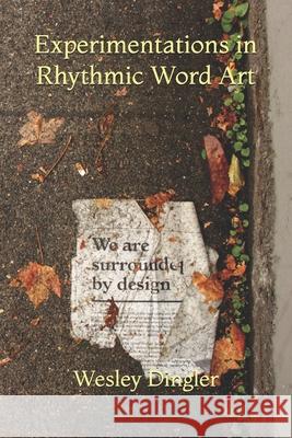 Experimentations in Rhythmic Word Art: Poetry & Prose Wesley Dingler 9781697672848 Independently Published