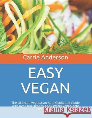Easy Vegan: The Ultimate Vegetarian Keto Cookbook Guide with over 100 Healthy and Perfect Vegan Keto Diet Recipes Carrie Anderson 9781697678567 Independently Published