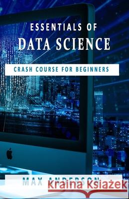 Essentials of Data Science: Crash Course for Beginners Max Anderson 9781697679571 Independently Published