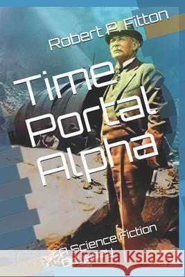 Time Portal Alpha: A Science Fiction Odyssey Robert P. Fitton 9781697686876