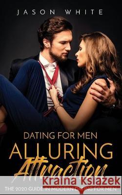 Dating For Men: Alluring Attraction: The 2020 Guide in Modern Dating for Men Jason White 9781697691016 Independently Published