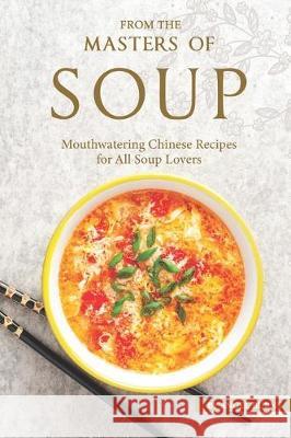 From the Masters of Soup: Mouthwatering Chinese Recipes for All Soup Lovers Angel Burns 9781697755992