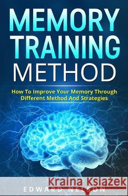 Memory Training Method: How To Improve Your Memory Through Different Method And Strategies Edward Nelson 9781697759709 Independently Published