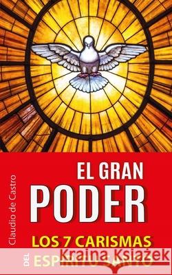 El Gran Poder: Los 7 Carismas del Espíritu Santo De Castro, Claudio 9781697771282 Independently Published