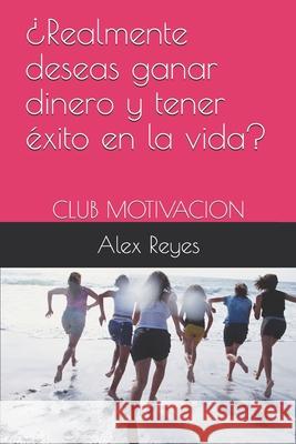 ¿Realmente deseas ganar dinero y tener éxito en la vida?: Club Motivacion Reyes, Alex 9781697823790 Independently Published