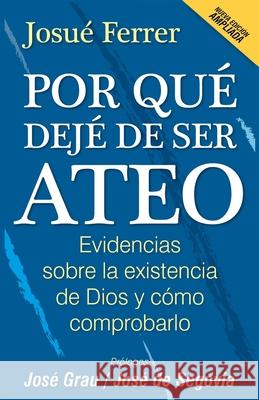 Por qué dejé de ser ateo: Evidencias sobre la existencia de Dios y cómo comprobarlo. José Grau, José de Segovia, Josué Ferrer 9781697826036 Independently Published