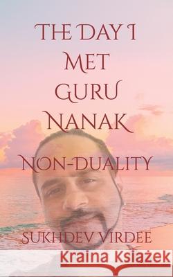 The Day I Met Guru Nanak: Non-Duality Sukhdev Virdee 9781697831894 Independently Published